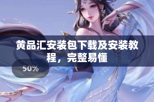 黄品汇安装包下载及安装教程，完整易懂
