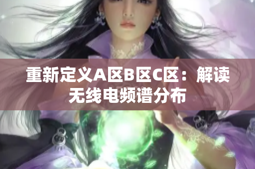 重新定义A区B区C区：解读无线电频谱分布