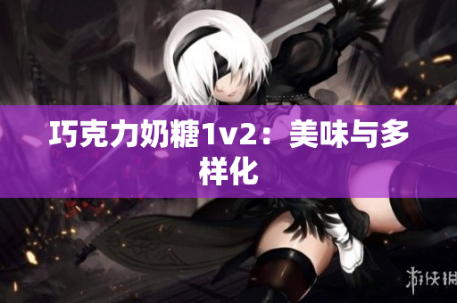 巧克力奶糖1v2：美味与多样化