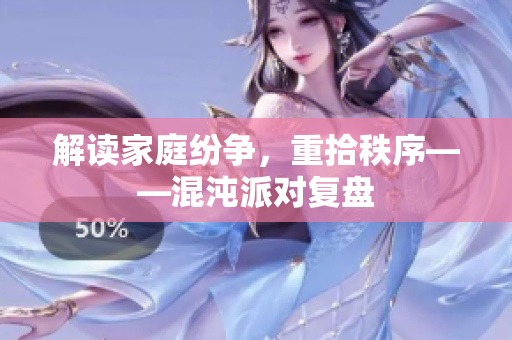 解读家庭纷争，重拾秩序——混沌派对复盘