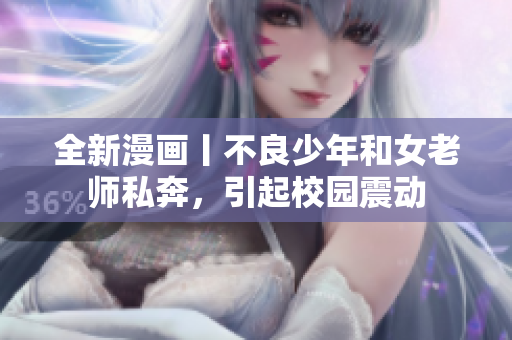 全新漫画丨不良少年和女老师私奔，引起校园震动