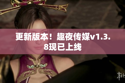 更新版本！趣夜传媒v1.3.8现已上线