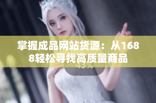 掌握成品网站货源：从1688轻松寻找高质量商品