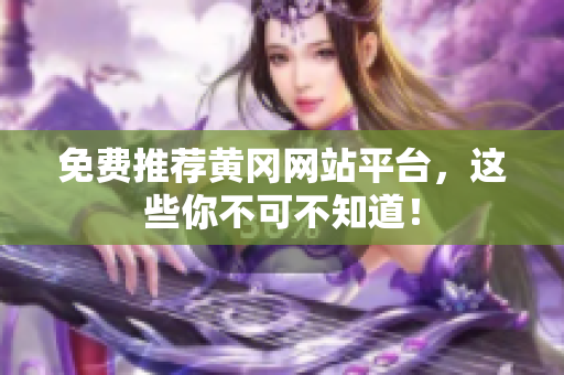 免费推荐黄冈网站平台，这些你不可不知道！
