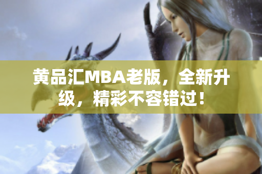 黄品汇MBA老版，全新升级，精彩不容错过！