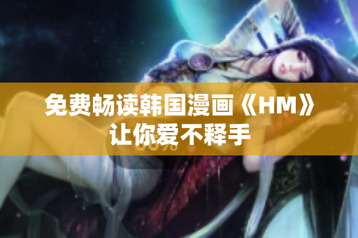 免费畅读韩国漫画《HM》让你爱不释手
