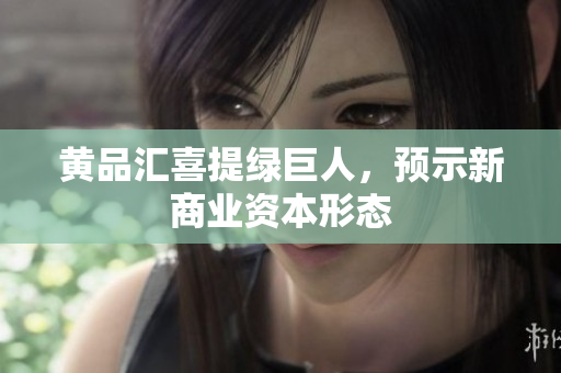 黄品汇喜提绿巨人，预示新商业资本形态