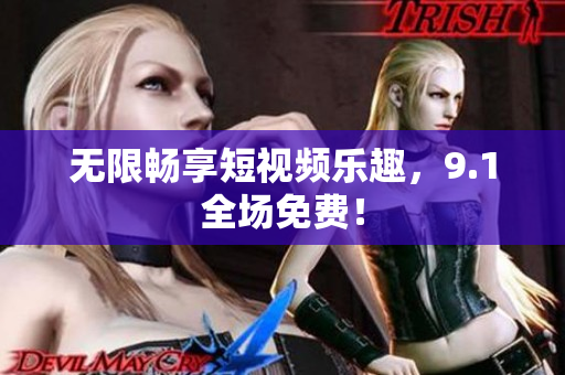 无限畅享短视频乐趣，9.1全场免费！