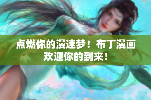点燃你的漫迷梦！布丁漫画欢迎你的到来！