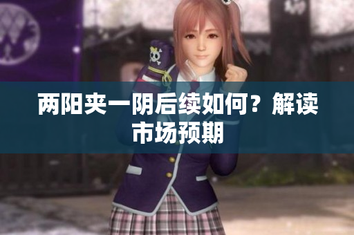 两阳夹一阴后续如何？解读市场预期