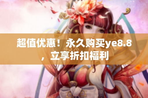 超值优惠！永久购买ye8.8，立享折扣福利