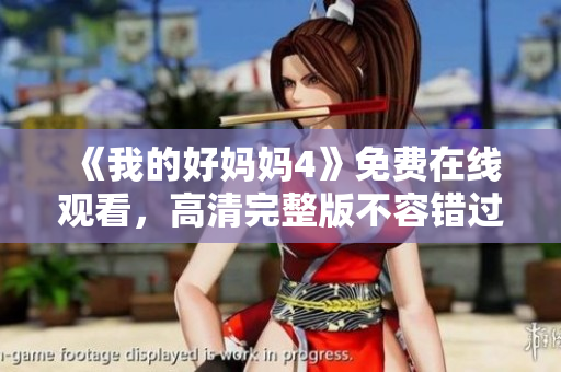 《我的好妈妈4》免费在线观看，高清完整版不容错过！