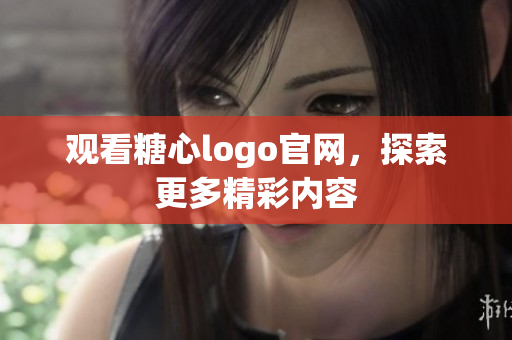 观看糖心logo官网，探索更多精彩内容