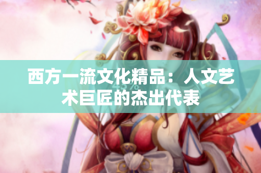 西方一流文化精品：人文艺术巨匠的杰出代表