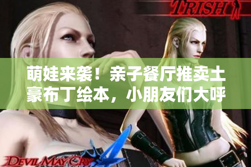 萌娃来袭！亲子餐厅推卖土豪布丁绘本，小朋友们大呼过瘾！