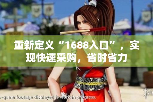 重新定义“1688入口”，实现快速采购，省时省力