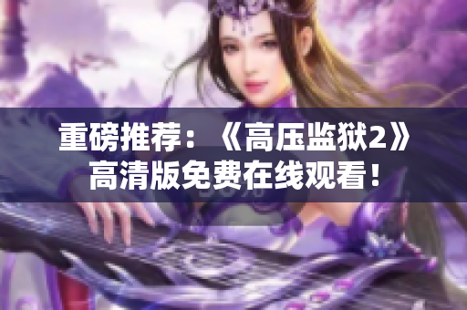 重磅推荐：《高压监狱2》高清版免费在线观看！