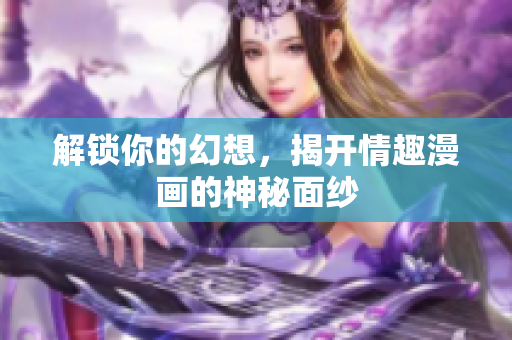 解锁你的幻想，揭开情趣漫画的神秘面纱