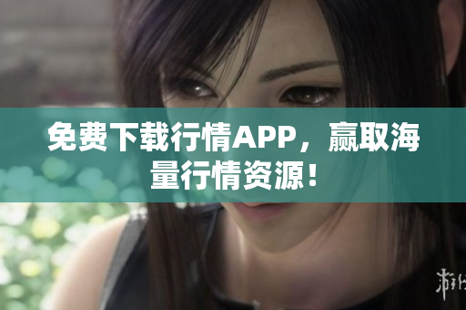 免费下载行情APP，赢取海量行情资源！