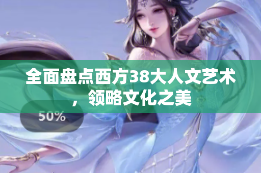 全面盘点西方38大人文艺术，领略文化之美