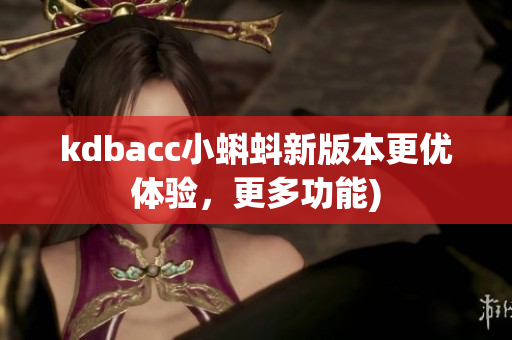 kdbacc小蝌蚪新版本更优体验，更多功能)
