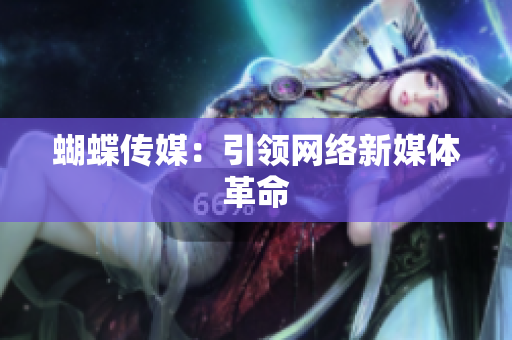 蝴蝶传媒：引领网络新媒体革命