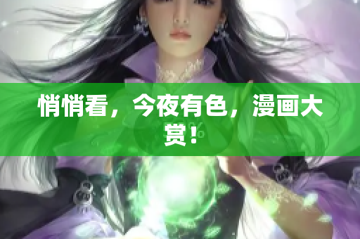 悄悄看，今夜有色，漫画大赏！