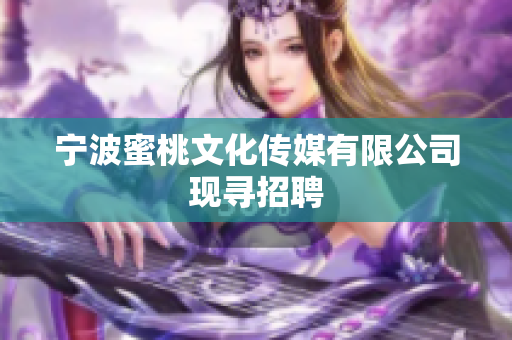 宁波蜜桃文化传媒有限公司现寻招聘