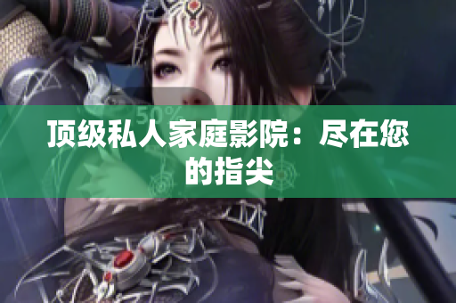 顶级私人家庭影院：尽在您的指尖