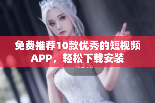免费推荐10款优秀的短视频APP，轻松下载安装