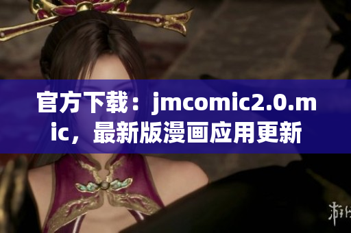 官方下载：jmcomic2.0.mic，最新版漫画应用更新