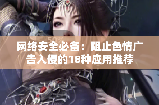 网络安全必备：阻止色情广告入侵的18种应用推荐