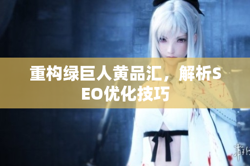 重构绿巨人黄品汇，解析SEO优化技巧