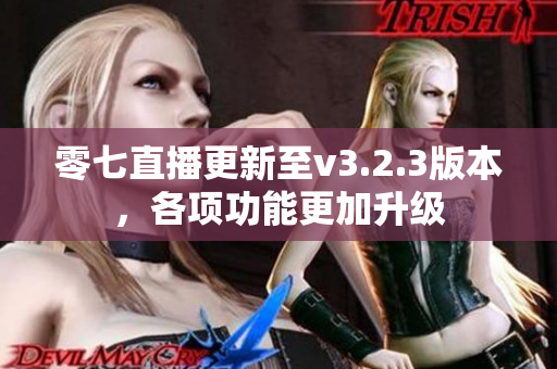 零七直播更新至v3.2.3版本，各项功能更加升级