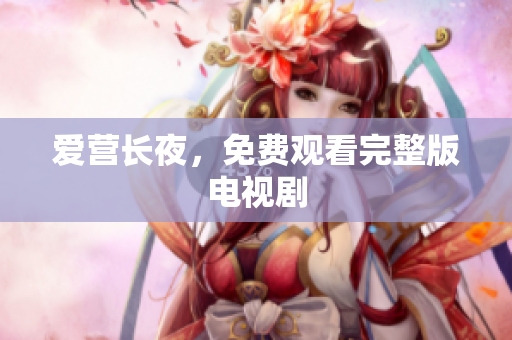 爱营长夜，免费观看完整版电视剧