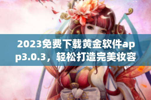 2023免费下载黄金软件app3.0.3，轻松打造完美妆容