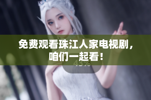 免费观看珠江人家电视剧，咱们一起看！