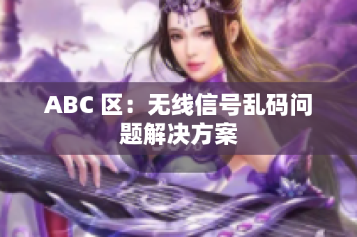 ABC 区：无线信号乱码问题解决方案