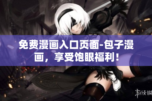 免费漫画入口页面-包子漫画，享受饱眼福利！