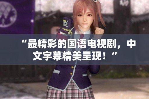 “最精彩的国语电视剧，中文字幕精美呈现！”