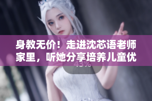 身教无价！走进沈芯语老师家里，听她分享培养儿童优秀品质的心得