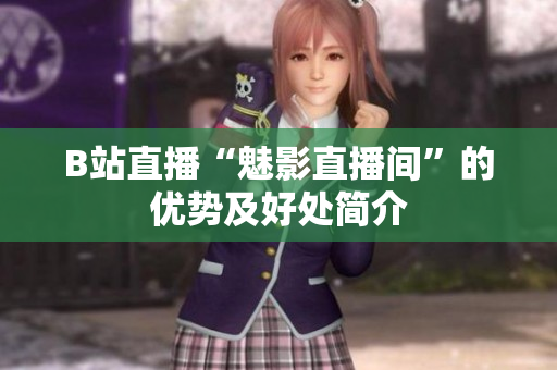 B站直播“魅影直播间”的优势及好处简介