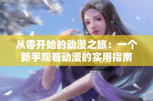 从零开始的动漫之旅：一个新手观看动漫的实用指南