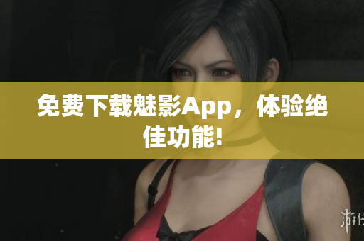 免费下载魅影App，体验绝佳功能!