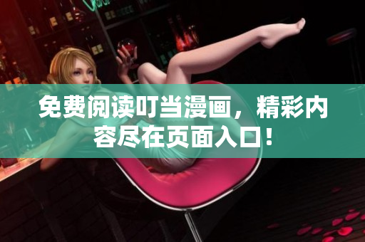 免费阅读叮当漫画，精彩内容尽在页面入口！