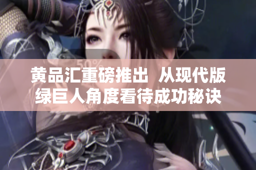黄品汇重磅推出  从现代版绿巨人角度看待成功秘诀