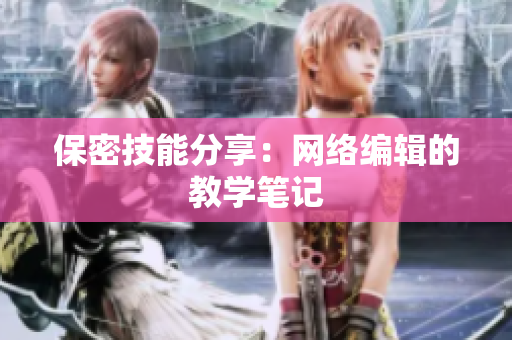 保密技能分享：网络编辑的教学笔记