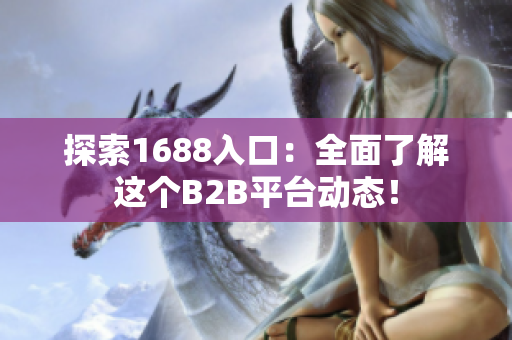 探索1688入口：全面了解这个B2B平台动态！