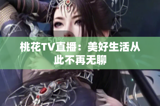桃花TV直播：美好生活从此不再无聊