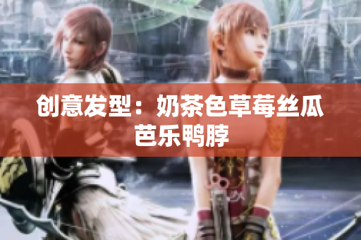 创意发型：奶茶色草莓丝瓜芭乐鸭脖